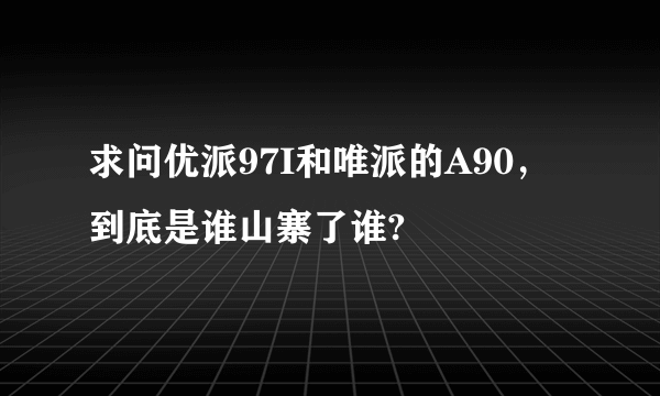 求问优派97I和唯派的A90，到底是谁山寨了谁?