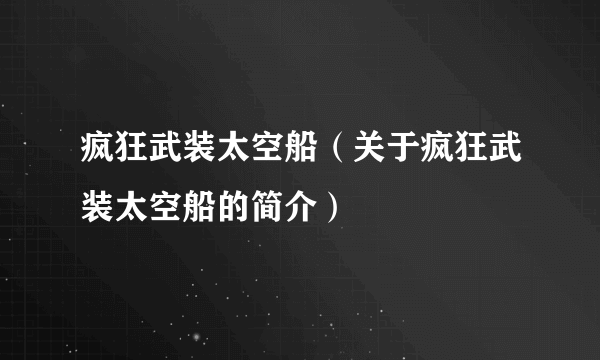 疯狂武装太空船（关于疯狂武装太空船的简介）