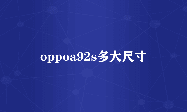 oppoa92s多大尺寸