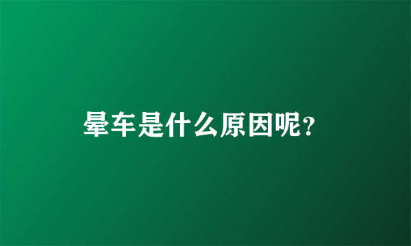 晕车是什么原因呢？