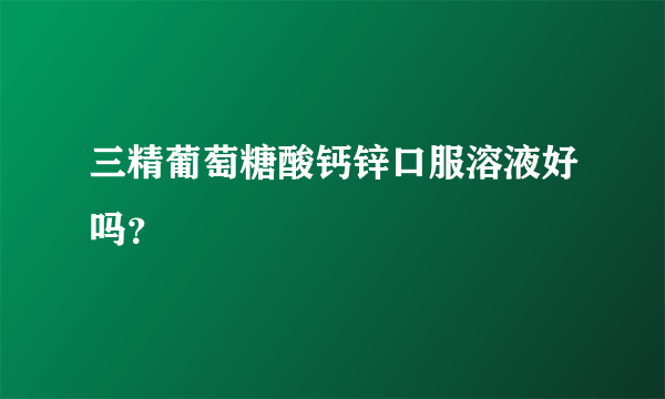 三精葡萄糖酸钙锌口服溶液好吗？