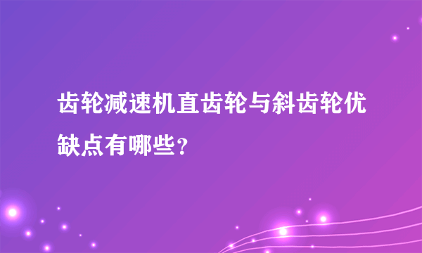 齿轮减速机直齿轮与斜齿轮优缺点有哪些？