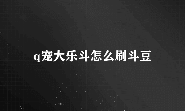 q宠大乐斗怎么刷斗豆