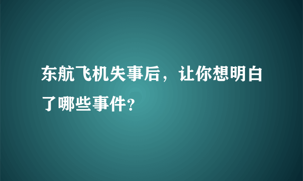 东航飞机失事后，让你想明白了哪些事件？