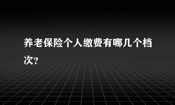 养老保险个人缴费有哪几个档次？