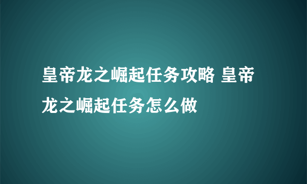 皇帝龙之崛起任务攻略 皇帝龙之崛起任务怎么做