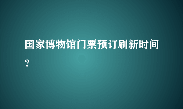 国家博物馆门票预订刷新时间？