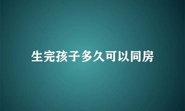 生完孩子多久可以同房