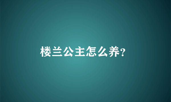 楼兰公主怎么养？