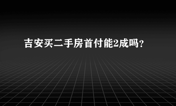 吉安买二手房首付能2成吗？