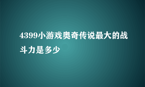 4399小游戏奥奇传说最大的战斗力是多少