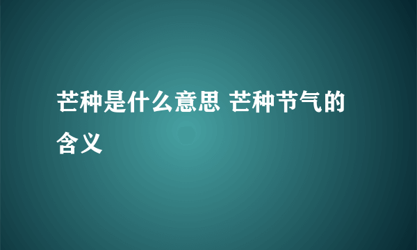 芒种是什么意思 芒种节气的含义