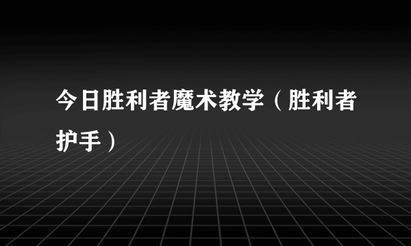 今日胜利者魔术教学（胜利者护手）