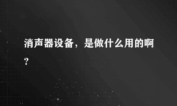 消声器设备，是做什么用的啊？