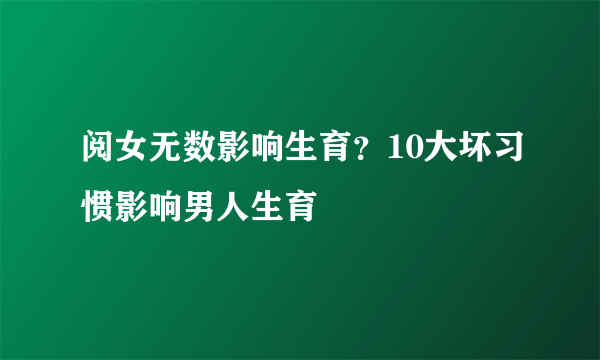 阅女无数影响生育？10大坏习惯影响男人生育