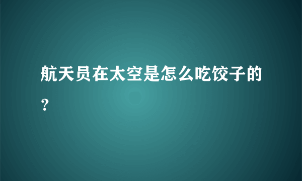 航天员在太空是怎么吃饺子的？