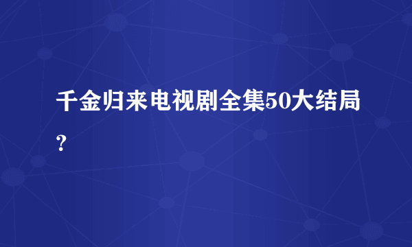 千金归来电视剧全集50大结局？