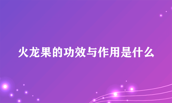 火龙果的功效与作用是什么