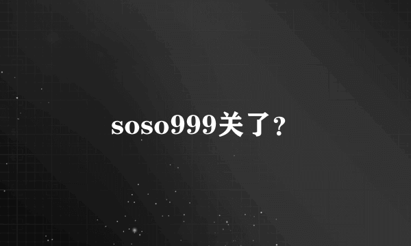 soso999关了？