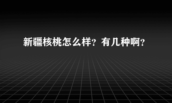 新疆核桃怎么样？有几种啊？