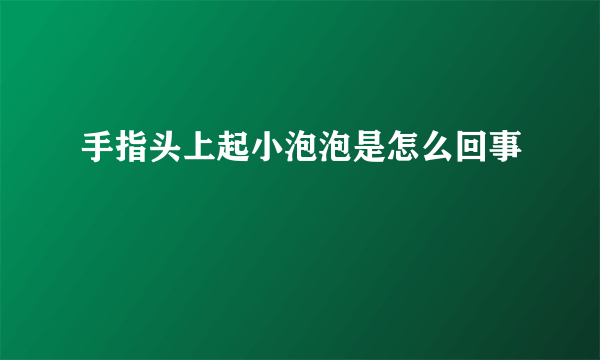 手指头上起小泡泡是怎么回事