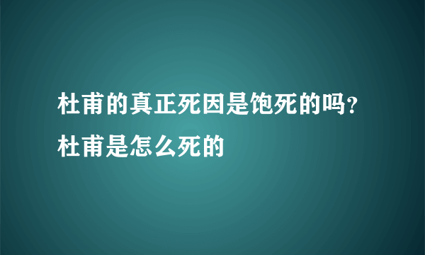 杜甫的真正死因是饱死的吗？杜甫是怎么死的