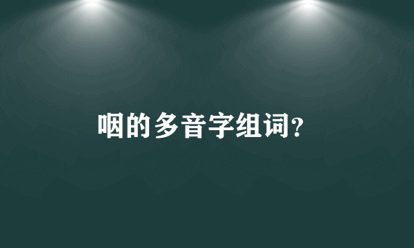 咽的多音字组词？