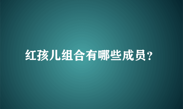 红孩儿组合有哪些成员？