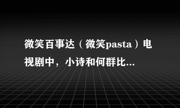 微笑百事达（微笑pasta）电视剧中，小诗和何群比武的游戏动画花絮，那个游戏好像是12人街霸，