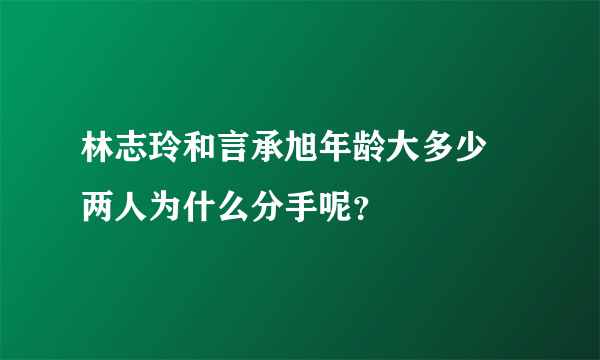 林志玲和言承旭年龄大多少 两人为什么分手呢？