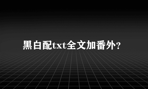 黑白配txt全文加番外？