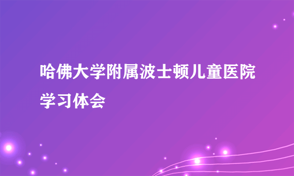 哈佛大学附属波士顿儿童医院学习体会