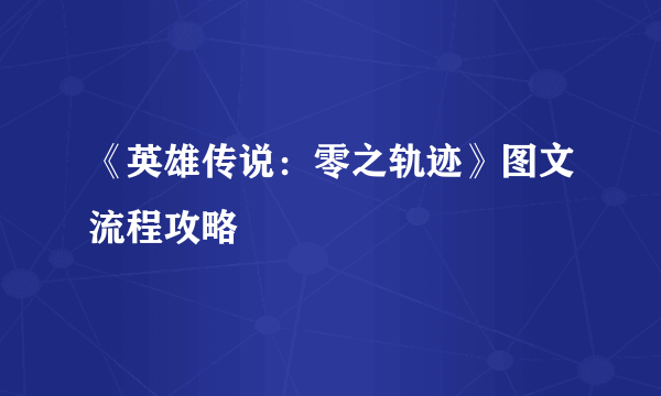 《英雄传说：零之轨迹》图文流程攻略