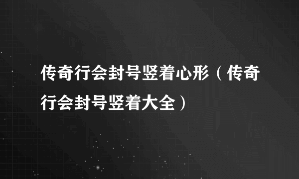 传奇行会封号竖着心形（传奇行会封号竖着大全）