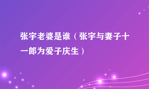 张宇老婆是谁（张宇与妻子十一郎为爱子庆生）