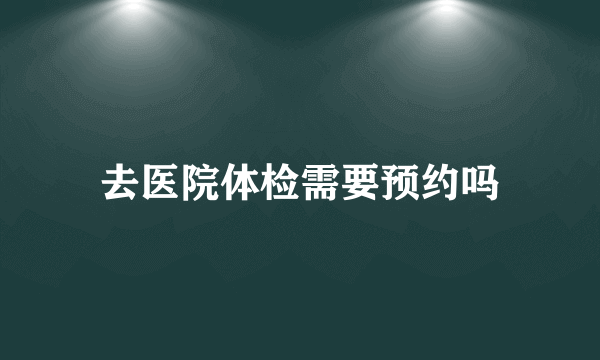 去医院体检需要预约吗