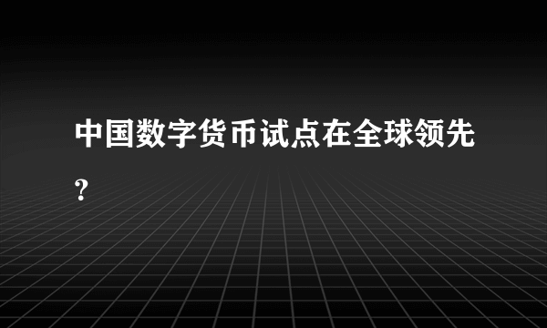 中国数字货币试点在全球领先？