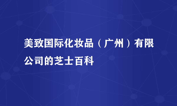 美致国际化妆品（广州）有限公司的芝士百科