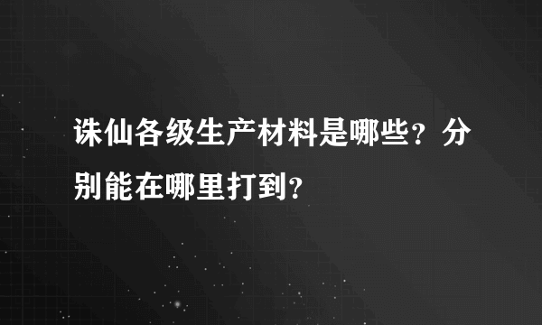 诛仙各级生产材料是哪些？分别能在哪里打到？