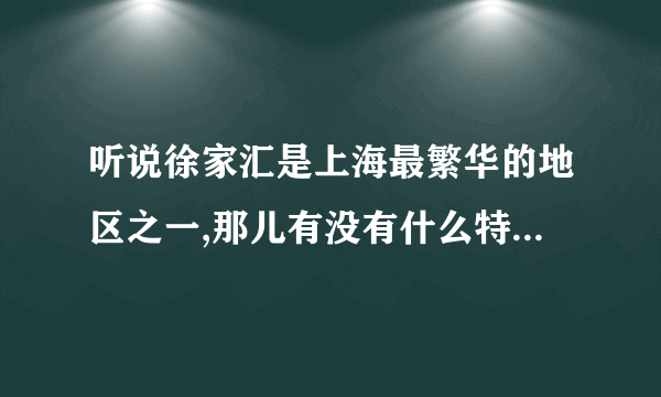 听说徐家汇是上海最繁华的地区之一,那儿有没有什么特别杰出的地标性建筑啊?