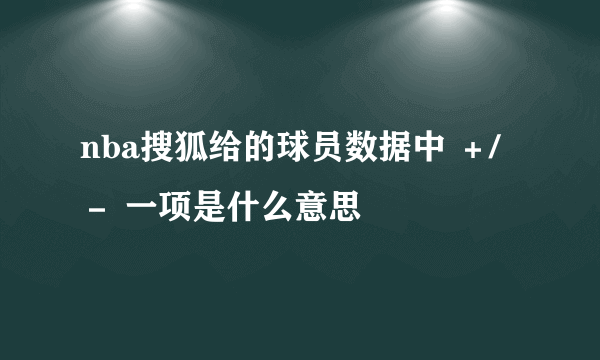 nba搜狐给的球员数据中 ＋/－ 一项是什么意思