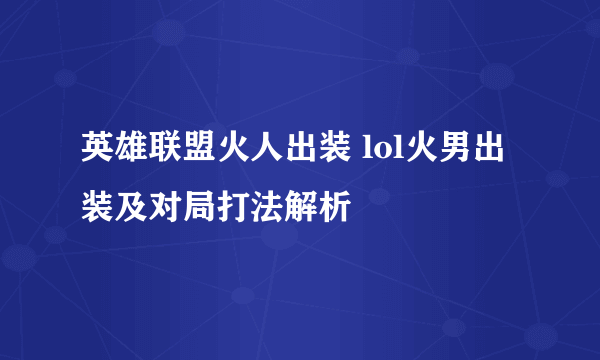 英雄联盟火人出装 lol火男出装及对局打法解析