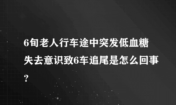 6旬老人行车途中突发低血糖失去意识致6车追尾是怎么回事？