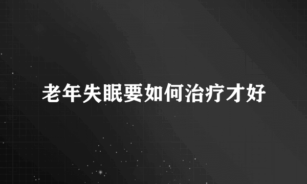 老年失眠要如何治疗才好