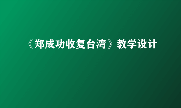 《郑成功收复台湾》教学设计