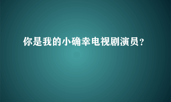 你是我的小确幸电视剧演员？