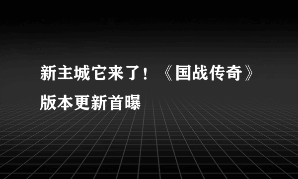 新主城它来了！《国战传奇》版本更新首曝