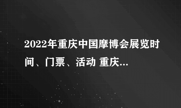 2022年重庆中国摩博会展览时间、门票、活动 重庆车展2022最新车展门票