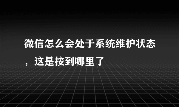 微信怎么会处于系统维护状态，这是按到哪里了