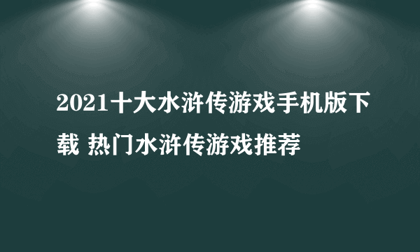 2021十大水浒传游戏手机版下载 热门水浒传游戏推荐